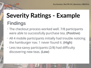 Eva Kaniasty | Red Pill UX | @kaniasty | #BIGD16
28
Severity RaPngs - Example
Findings
• The checkout process worked well....