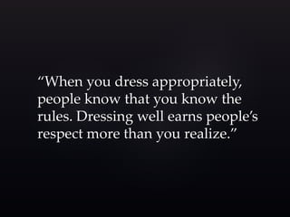“When you dress appropriately, 
people know that you know the 
rules. Dressing well earns people’s 
respect more than you realize.” 
 