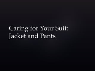 Caring for Your Suit: 
Jacket and Pants 
 