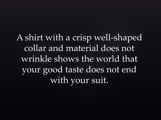 A shirt with a crisp well-shaped 
collar and material does not 
wrinkle shows the world that 
your good taste does not end 
with your suit. 
 