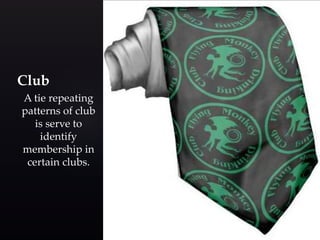 Club 
A tie repeating 
patterns of club 
is serve to 
identify 
membership in 
certain clubs. 
 