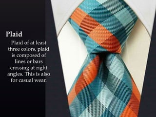 Plaid 
Plaid of at least 
three colors, plaid 
is composed of 
lines or bars 
crossing at right 
angles. This is also 
for casual wear. 
 