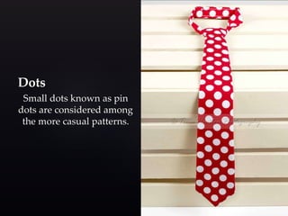 Dots 
Small dots known as pin 
dots are considered among 
the more casual patterns. 
 