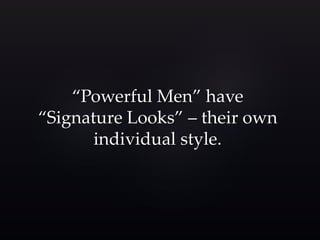 “Powerful Men” have 
“Signature Looks” – their own 
individual style. 
 