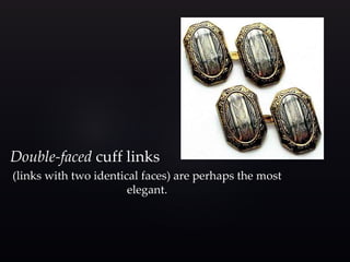 Double-faced cuff links 
(links with two identical faces) are perhaps the most 
elegant. 
 