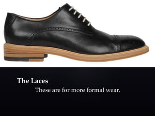The Laces 
These are for more formal wear. 
 