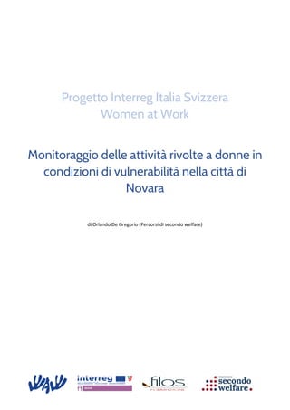 Progetto Interreg Italia Svizzera
Women at Work
Monitoraggio delle attività rivolte a donne in
condizioni di vulnerabilità nella città di
Novara
di Orlando De Gregorio (Percorsi di secondo welfare)
 
