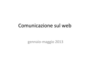Comunicazione sul web
gennaio-maggio 2013
 
