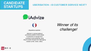 UBERISATION - IS CUSTOMER SERVICE NEXT?
iAdvize is a conversational
commerce platform that enables
businesses to engage their
customers and prospects while
they’re online through one messaging
solution (chat, voice, video).
CANDIDATE
STARTUPS
Winner of its
challenge!« Anywhere, anytime »
 