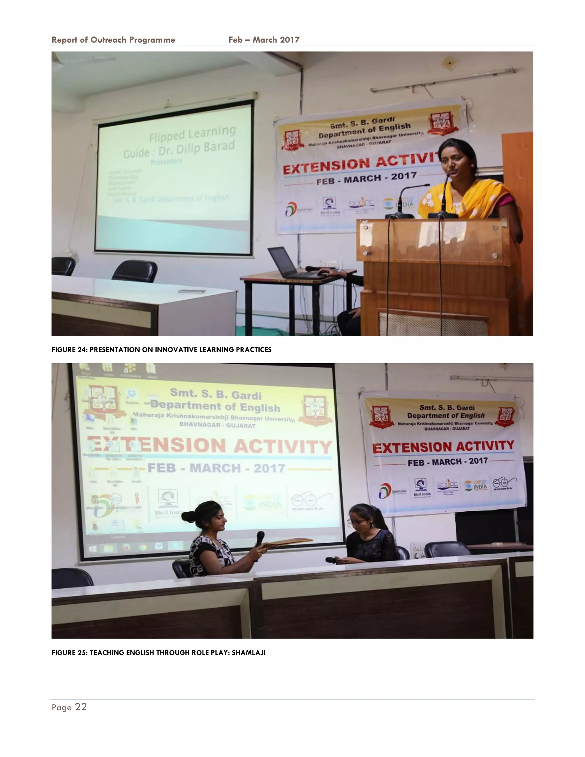 A Report on Outreach Programme Feb – March 2017
Page 22
FIGURE 24: PRESENTATION ON INNOVATIVE LEARNING PRACTICES
FIGURE 25: TEACHING ENGLISH THROUGH ROLE PLAY: SHAMLAJI
 