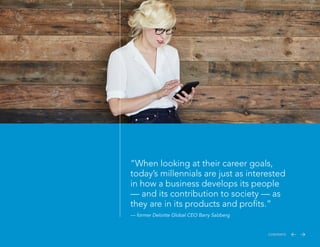 “When looking at their career goals,
today’s millennials are just as interested
in how a business develops its people
— and its contribution to society — as
they are in its products and profits.”
— former Deloitte Global CEO Barry Salzberg
CONTENTS
 