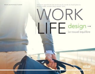 WORK
LIFEdesign
Le nouvel équilibre
Une vision approfondie des tendances du monde du travail grâce au
KELLY GLOBAL WORKFORCE INDEXTM
2015
RÉGION ASIE-PACIFIQUE ET EUROPE
 