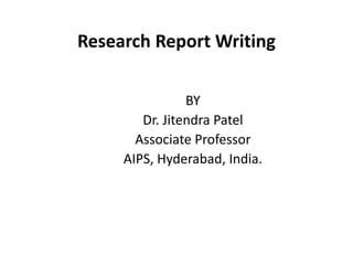 Research Report Writing
BY
Dr. Jitendra Patel
Associate Professor
AIPS, Hyderabad, India.
 