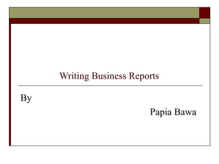 Writing Business Reports  By Papia Bawa 