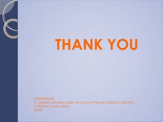 THANK YOU
DESIGNED BY:
D. SAMUEL MANIRAJ, MBA.,M.Com.,M.Phil.,MA.,PGDCA.,ADCHN.,
CHENNAI, TAMIL NADU,
INDIA
 