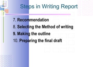 Steps in Writing Report 7.  Recommendation   8.  Selecting the Method of writing 9. Making the outline   10.  Preparing the final draft 