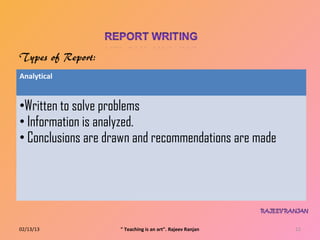 Analytical


•Written to solve problems
• Information is analyzed.
• Conclusions are drawn and recommendations are made




02/13/13            " Teaching is an art". Rajeev Ranjan   12
 