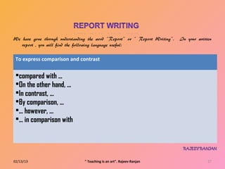 To express comparison and contrast

 compared with ...
 On the other hand, ...
 In contrast, ...
 By comparison, ...
 ... however, ...
 ... in comparison with




02/13/13                    " Teaching is an art". Rajeev Ranjan   27
 