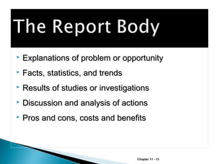 

Explanations of problem or opportunity



Facts, statistics, and trends



Results of studies or investigations



Discussion and analysis of actions



Pros and cons, costs and benefits

Chapter 11 - 13

 