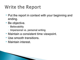 Put the report in context with your beginning and
ending.
 Be objective.


◦ Believability
◦ Impersonal vs. personal writing

Maintain a consistent time viewpoint.
 Use smooth transitions.
 Maintain interest.


 