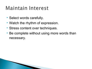 Select words carefully.
 Watch the rhythm of expression.
 Stress content over techniques.
 Be complete without using more words than
necessary.


 