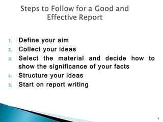 1.
2.
3.

4.
5.

Define your aim
Collect your ideas
Select the material and decide how to
show the significance of your facts
Structure your ideas
Start on report writing

8

 
