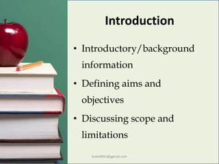 Introduction
• Introductory/background
information
• Defining aims and
objectives
• Discussing scope and
limitations
boko0891@ggmail.com
 
