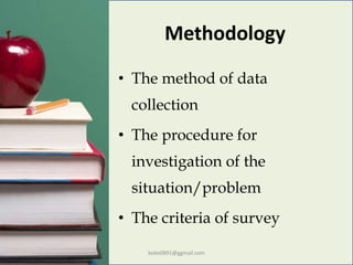 Methodology
• The method of data
collection
• The procedure for
investigation of the
situation/problem
• The criteria of survey
boko0891@ggmail.com
 