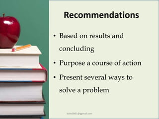 Recommendations
• Based on results and
concluding
• Purpose a course of action
• Present several ways to
solve a problem
boko0891@ggmail.com
 