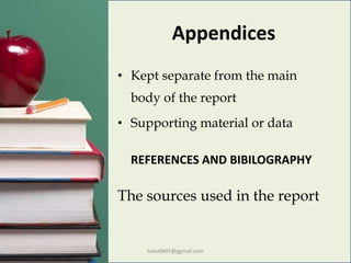 Appendices
• Kept separate from the main
body of the report
• Supporting material or data
REFERENCES AND BIBILOGRAPHY
The sources used in the report
boko0891@ggmail.com
 