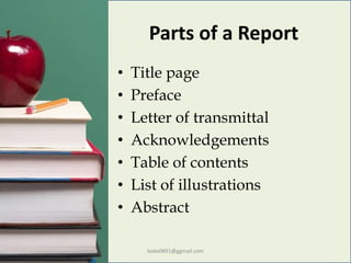 Parts of a Report
• Title page
• Preface
• Letter of transmittal
• Acknowledgements
• Table of contents
• List of illustrations
• Abstract
boko0891@ggmail.com
 