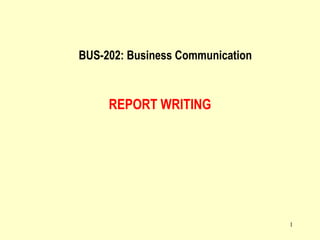1
REPORT WRITING
BUS-202: Business Communication
 
