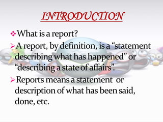Whatisareport?
Areport, bydefinition, isa “statement
describingwhathas happened”or
“describingastateof affairs”.
Reportsmeansastatement or
descriptionof whathas beensaid,
done,etc.
 