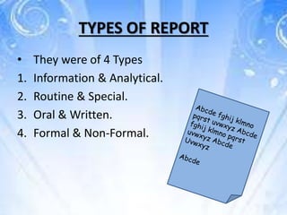 TYPES OF REPORT
• They were of 4 Types
1. Information & Analytical.
2. Routine & Special.
3. Oral & Written.
4. Formal & Non-Formal.
 