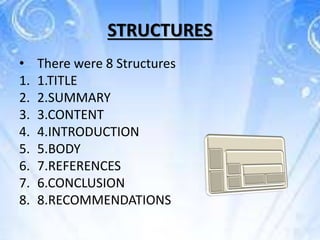 STRUCTURES
• There were 8 Structures
1. 1.TITLE
2. 2.SUMMARY
3. 3.CONTENT
4. 4.INTRODUCTION
5. 5.BODY
6. 7.REFERENCES
7. 6.CONCLUSION
8. 8.RECOMMENDATIONS
 