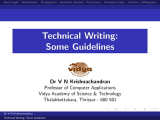 Never forget Abbreviations No plagiarism Document elements Punctuation Examples of style Citations Bibliography
Technical Writing:
Some Guidelines
Dr V N Krishnachandran
Professor of Computer Applications
Vidya Academy of Science & Technology
Thalakkottukara, Thrissur - 680 501
Dr V N Krishnachandran
Technical Writing: Some Guidelines
 