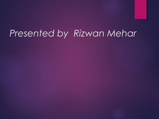 Presented by Rizwan Mehar
 