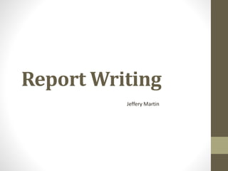 Report Writing
Jeffery Martin
 