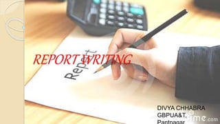 REPORT WRITING
DIVYA CHHABRA
GBPUA&T,
 
