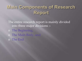 The entire research report is mainly divided
into three major divisions :-
 The Beginning,
 The Main Body, and
 The End
 