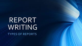 REPORT
WRITING
TYPES OF REPORTS
 
