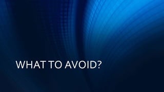 WHAT TO AVOID?
 