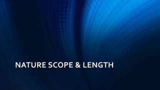 NATURE SCOPE & LENGTH
 