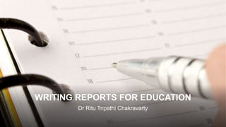 WRITING REPORTS FOR EDUCATION
Dr Ritu Tripathi Chakravarty
 