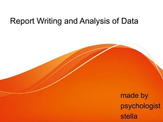 Report Writing and Analysis of Data
made by
psychologist
stella
 