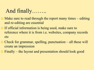 And finally……..
 Make sure to read through the report many times – editing
and re-editing are essential
 If official inf...