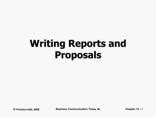 © Prentice Hall, 2008 Business Communication Today, 9e Chapter 14 - 1
Writing Reports and
Proposals
 