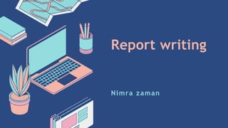 Report writing
Nimra zaman
 