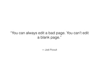 ― Jodi Picoult
“You can always edit a bad page. You can’t edit
a blank page.”
 