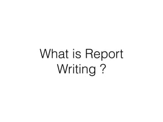 What is Report
Writing ?
 